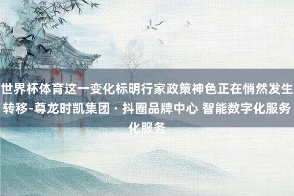 世界杯体育这一变化标明行家政策神色正在悄然发生转移-尊龙时凯