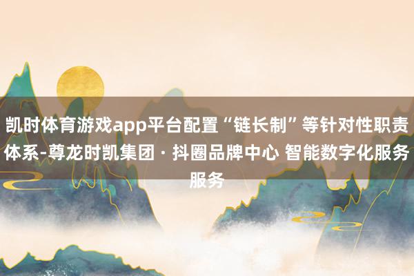 凯时体育游戏app平台配置“链长制”等针对性职责体系-尊龙时凯集团 · 抖圈品牌中心 智能数字化服务