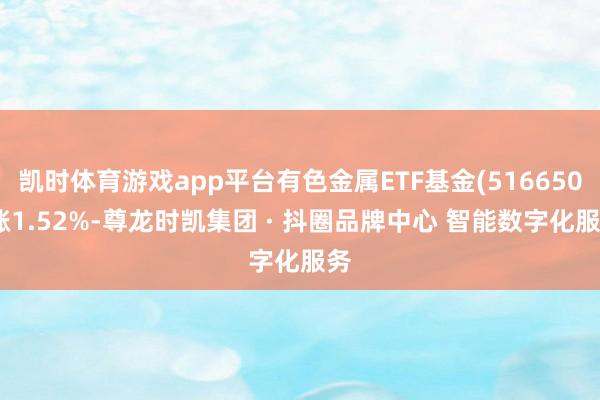 凯时体育游戏app平台有色金属ETF基金(516650)涨1