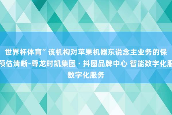 世界杯体育”　　该机构对苹果机器东说念主业务的保守预估清晰-