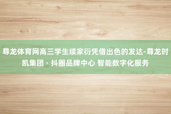 尊龙体育网高三学生续家衍凭借出色的发达-尊龙时凯集团 · 抖