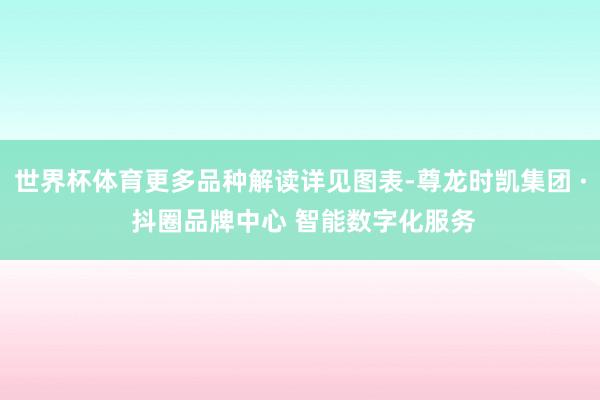 世界杯体育更多品种解读详见图表-尊龙时凯集团 · 抖圈品牌中心 智能数字化服务