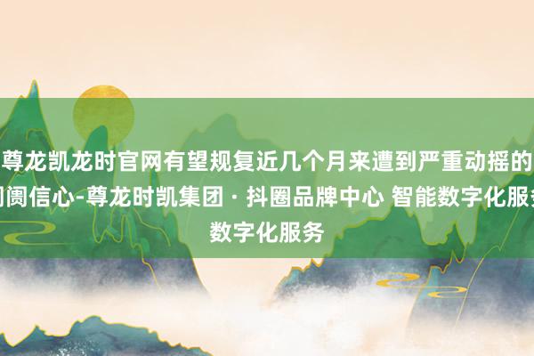 尊龙凯龙时官网有望规复近几个月来遭到严重动摇的阛阓信心-尊龙